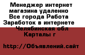 Менеджер интернет-магазина удаленно - Все города Работа » Заработок в интернете   . Челябинская обл.,Карталы г.